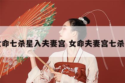 女命七杀星入夫妻宫 女命夫妻宫七杀庙