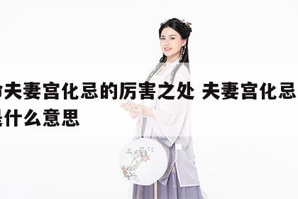 女命夫妻宫化忌的厉害之处 夫妻宫化忌入命宫是什么意思