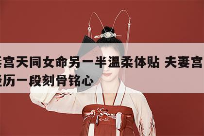 夫妻宫天同女命另一半温柔体贴 夫妻宫天同星经历一段刻骨铭心