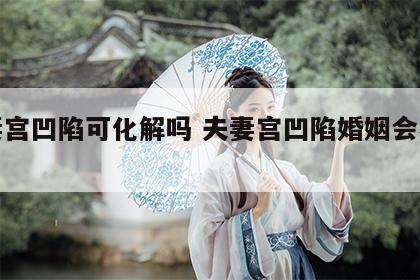 夫妻宫凹陷可化解吗 夫妻宫凹陷婚姻会不好吗