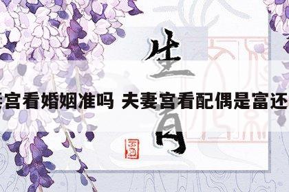 夫妻宫看婚姻准吗 夫妻宫看配偶是富还是贵