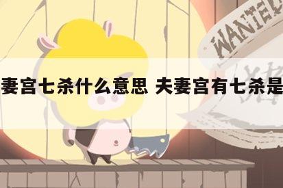女夫妻宫七杀什么意思 夫妻宫有七杀是什么意思