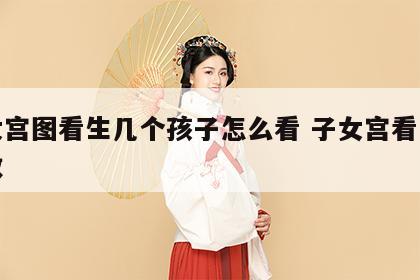 子女宫图看生几个孩子怎么看 子女宫看子女个数