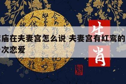 红鸾庙在夫妻宫怎么说 夫妻宫有红鸾的人只谈一次恋爱
