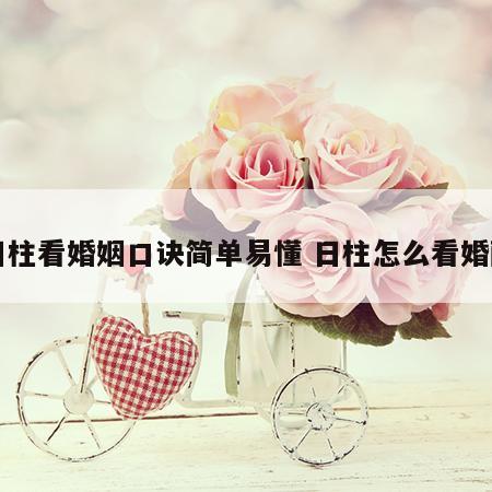 日柱看婚姻口诀简单易懂 日柱怎么看婚配