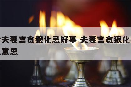 女命夫妻宫贪狼化忌好事 夫妻宫贪狼化禄是什么意思