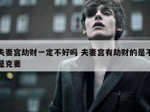 夫妻宫劫财一定不好吗 夫妻宫有劫财的是不是克妻