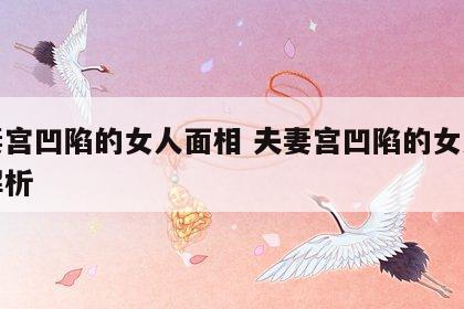 夫妻宫凹陷的女人面相 夫妻宫凹陷的女人面相解析