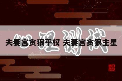 夫妻宫贪狼平权 夫妻宫贪狼主星