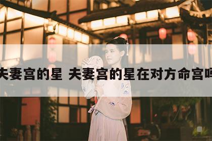夫妻宫的星 夫妻宫的星在对方命宫吗