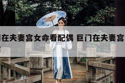 巨门在夫妻宫女命看配偶 巨门在夫妻宫爱情特质