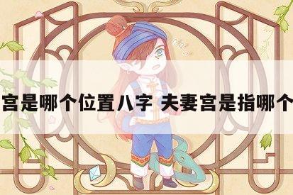 夫妻宫是哪个位置八字 夫妻宫是指哪个位置