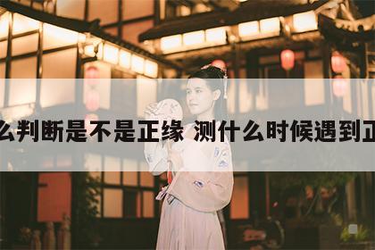 怎么判断是不是正缘 测什么时候遇到正缘