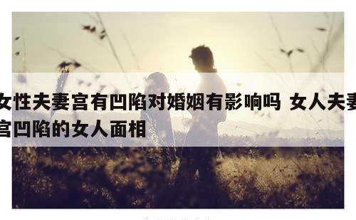 女性夫妻宫有凹陷对婚姻有影响吗 女人夫妻宫凹陷的女人面相