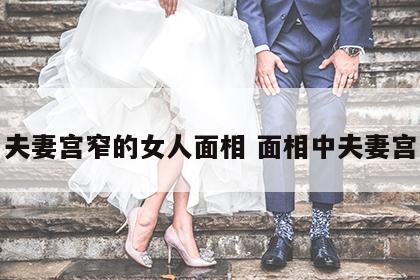 夫妻宫窄的女人面相 面相中夫妻宫