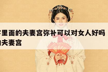 八字里面的夫妻宫弥补可以对女人好吗 八字中的夫妻宫
