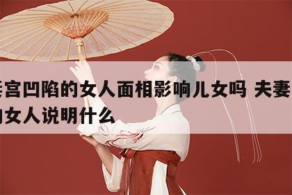 夫妻宫凹陷的女人面相影响儿女吗 夫妻宫凹陷的女人说明什么