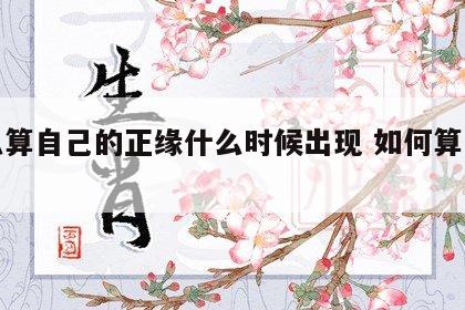 怎么算自己的正缘什么时候出现 如何算出正缘