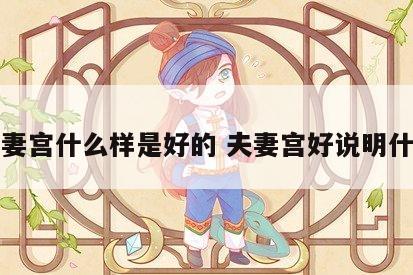 夫妻宫什么样是好的 夫妻宫好说明什么