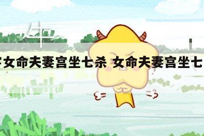 八字女命夫妻宫坐七杀 女命夫妻宫坐七杀无克