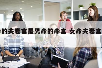女命的夫妻宫是男命的命宫 女命夫妻宫在哪里