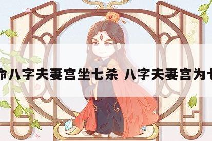 女命八字夫妻宫坐七杀 八字夫妻宫为七杀