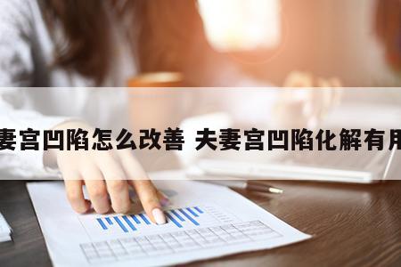 夫妻宫凹陷怎么改善 夫妻宫凹陷化解有用吗