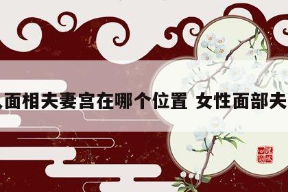 女人面相夫妻宫在哪个位置 女性面部夫妻宫