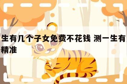 测一生有几个子女免费不花钱 测一生有几个孩子精准