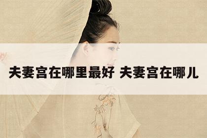 夫妻宫在哪里最好 夫妻宫在哪儿