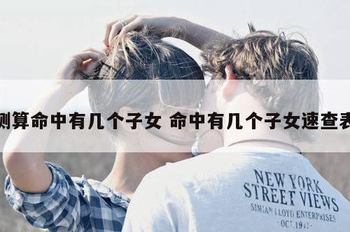 测算命中有几个子女 命中有几个子女速查表