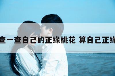 免费查一查自己的正缘桃花 算自己正缘桃花