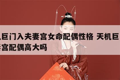 天机巨门入夫妻宫女命配偶性格 天机巨门在夫妻宫配偶高大吗