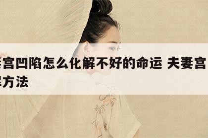 夫妻宫凹陷怎么化解不好的命运 夫妻宫凹陷化解方法