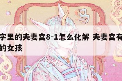 八字里的夫妻宫8-1怎么化解 夫妻宫有八座的女孩