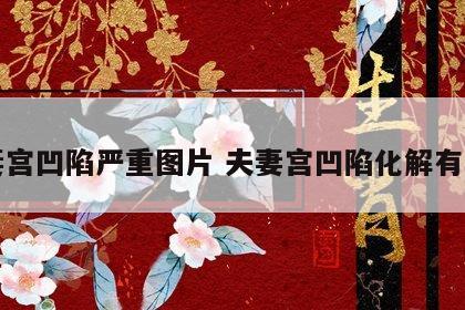 夫妻宫凹陷严重图片 夫妻宫凹陷化解有用吗
