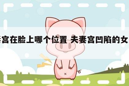夫妻宫在脸上哪个位置 夫妻宫凹陷的女人面相