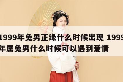 1999年兔男正缘什么时候出现 1999年属兔男什么时候可以遇到爱情