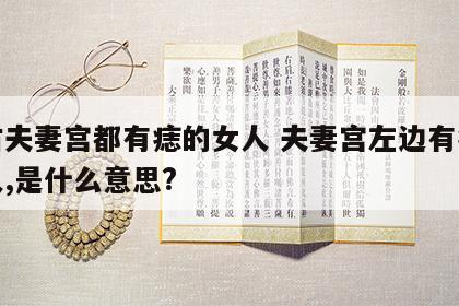 左右夫妻宫都有痣的女人 夫妻宫左边有痣的女人,是什么意思?
