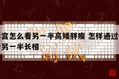 夫妻宫怎么看另一半高矮胖瘦 怎样通过夫妻宫看另一半长相
