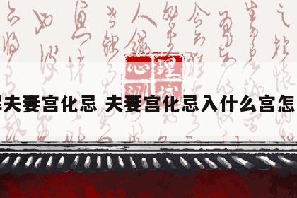 化解夫妻宫化忌 夫妻宫化忌入什么宫怎么看