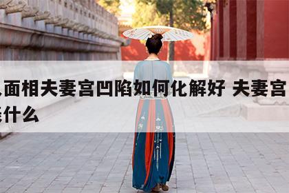 女人面相夫妻宫凹陷如何化解好 夫妻宫凹陷代表什么