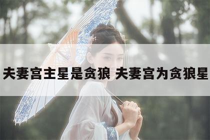夫妻宫主星是贪狼 夫妻宫为贪狼星