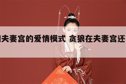 贪狼夫妻宫的爱情模式 贪狼在夫妻宫还有救吗