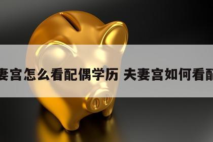 夫妻宫怎么看配偶学历 夫妻宫如何看配偶