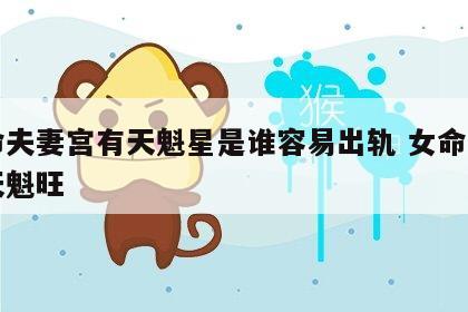 女命夫妻宫有天魁星是谁容易出轨 女命夫妻宫天魁旺
