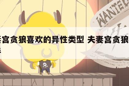夫妻宫贪狼喜欢的异性类型 夫妻宫贪狼的另一半
