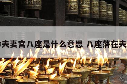 女命夫妻宫八座是什么意思 八座落在夫妻宫