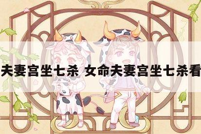 女命夫妻宫坐七杀 女命夫妻宫坐七杀看配偶