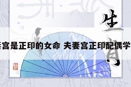 夫妻宫是正印的女命 夫妻宫正印配偶学历高